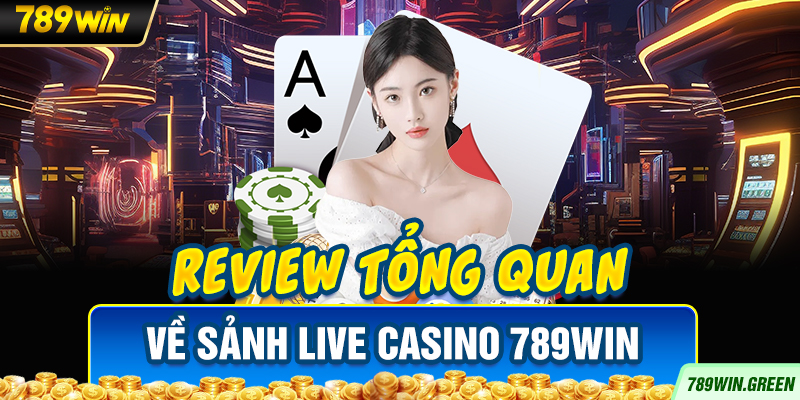 Review tổng quan về sảnh Live Casino 789win Review tổng quan về sảnh Live Casino 789win