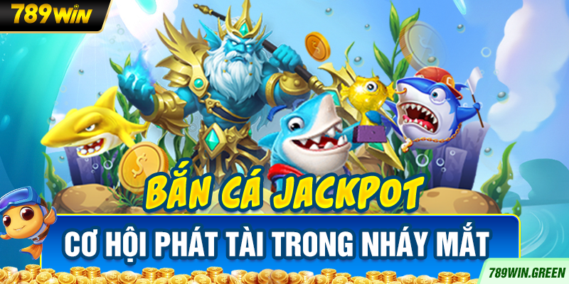 Bắn cá Jackpot – Cơ hội phát tài trong nháy mắt Bắn cá Jackpot – Cơ hội phát tài trong nháy mắt